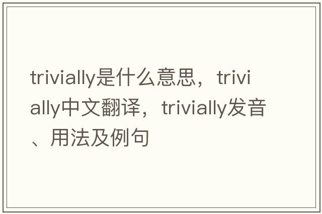 trivially是什么意思，trivially中文翻譯，trivially發(fā)音、用法及例句