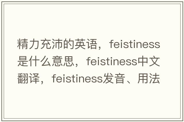 精力充沛的英語，feistiness是什么意思，feistiness中文翻譯，feistiness發(fā)音、用法及例句