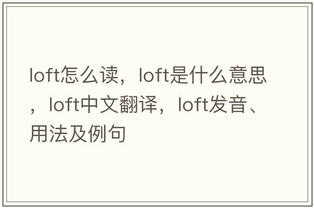 loft怎么讀，loft是什么意思，loft中文翻譯，loft發(fā)音、用法及例句