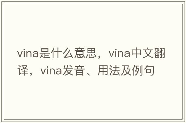vina是什么意思，vina中文翻譯，vina發(fā)音、用法及例句