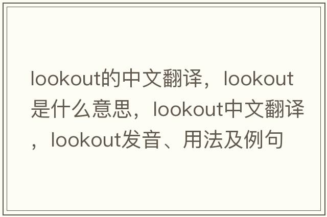 lookout的中文翻譯，lookout是什么意思，lookout中文翻譯，lookout發(fā)音、用法及例句