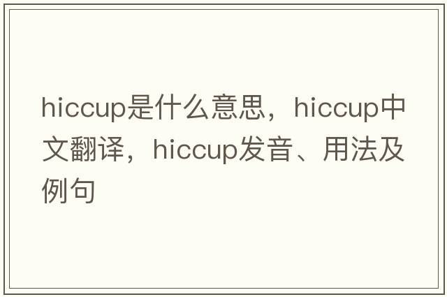 hiccup是什么意思，hiccup中文翻譯，hiccup發(fā)音、用法及例句