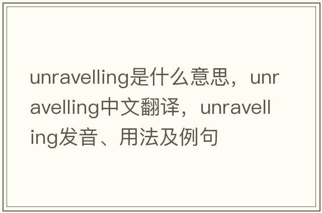 unravelling是什么意思，unravelling中文翻譯，unravelling發(fā)音、用法及例句
