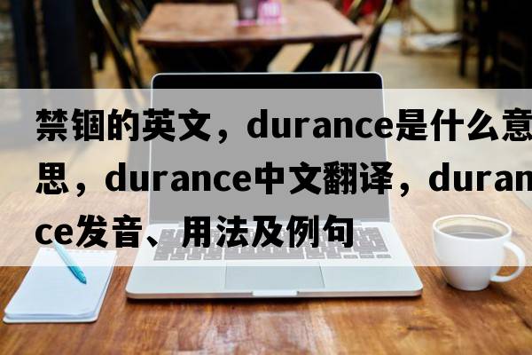 禁錮的英文，durance是什么意思，durance中文翻譯，durance發(fā)音、用法及例句
