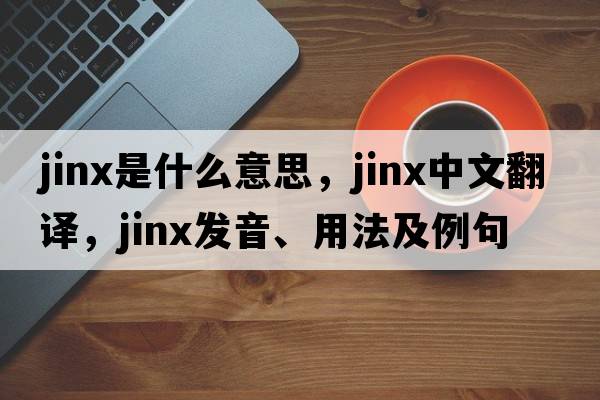 jinx是什么意思，jinx中文翻譯，jinx發(fā)音、用法及例句