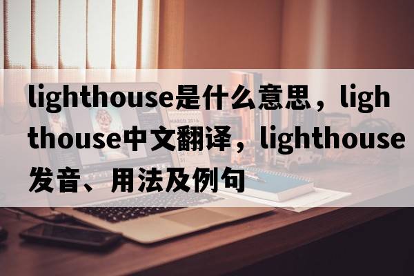 lighthouse是什么意思，lighthouse中文翻譯，lighthouse發(fā)音、用法及例句