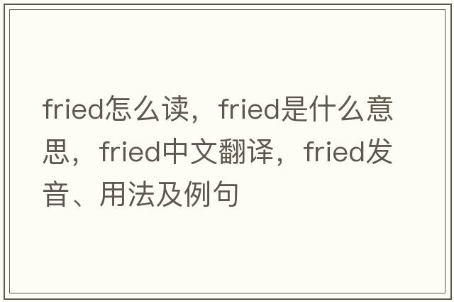 fried怎么讀，fried是什么意思，fried中文翻譯，fried發(fā)音、用法及例句