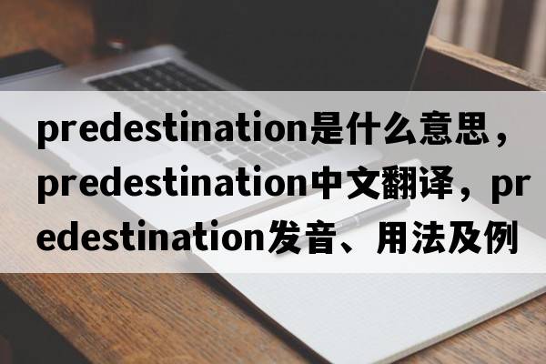 predestination是什么意思，predestination中文翻譯，predestination發(fā)音、用法及例句