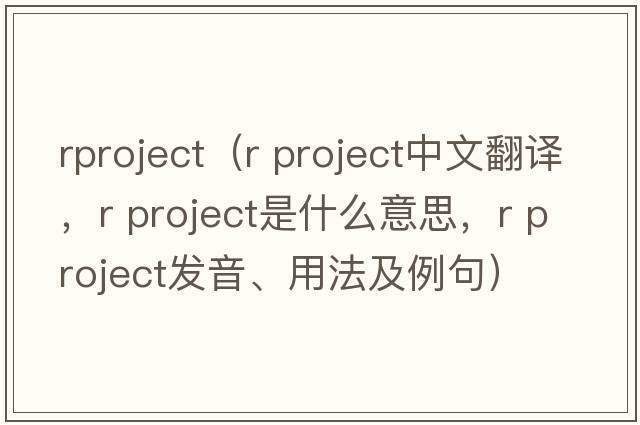 rproject（r project中文翻譯，r project是什么意思，r project發(fā)音、用法及例句）