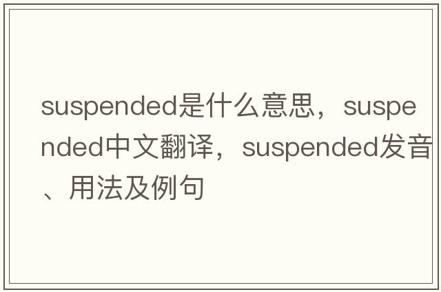 suspended是什么意思，suspended中文翻譯，suspended發(fā)音、用法及例句