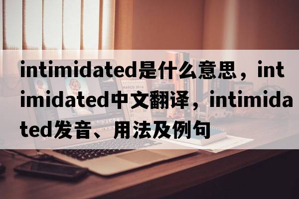 intimidated是什么意思，intimidated中文翻譯，intimidated發(fā)音、用法及例句