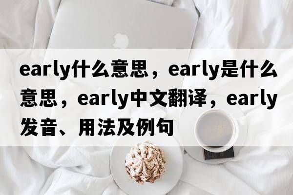 early什么意思，early是什么意思，early中文翻譯，early發(fā)音、用法及例句