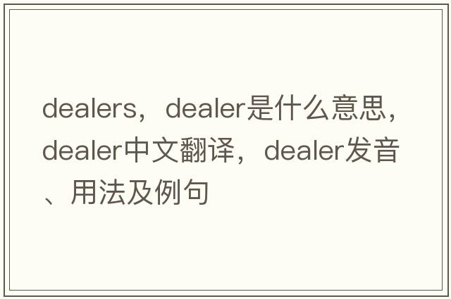 dealers，dealer是什么意思，dealer中文翻譯，dealer發(fā)音、用法及例句