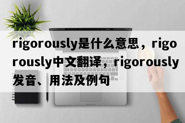 rigorously是什么意思，rigorously中文翻譯，rigorously發(fā)音、用法及例句
