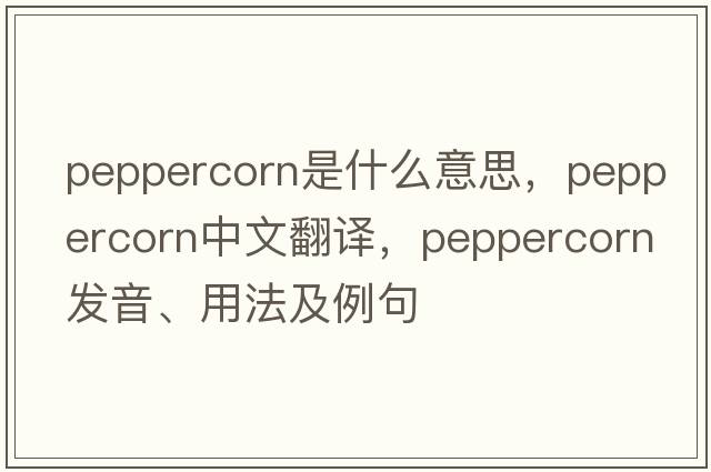 peppercorn是什么意思，peppercorn中文翻譯，peppercorn發(fā)音、用法及例句