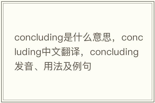concluding是什么意思，concluding中文翻譯，concluding發(fā)音、用法及例句