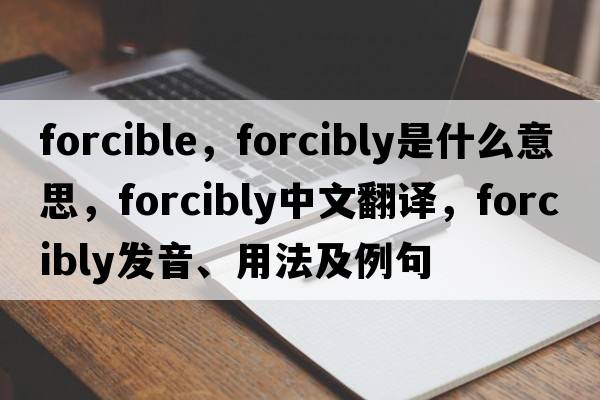 forcible，forcibly是什么意思，forcibly中文翻譯，forcibly發(fā)音、用法及例句