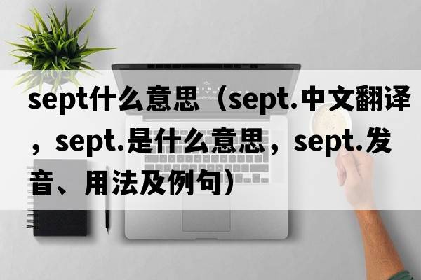 sept什么意思（sept.中文翻譯，sept.是什么意思，sept.發(fā)音、用法及例句）