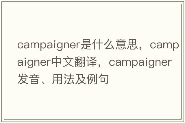 campaigner是什么意思，campaigner中文翻譯，campaigner發(fā)音、用法及例句