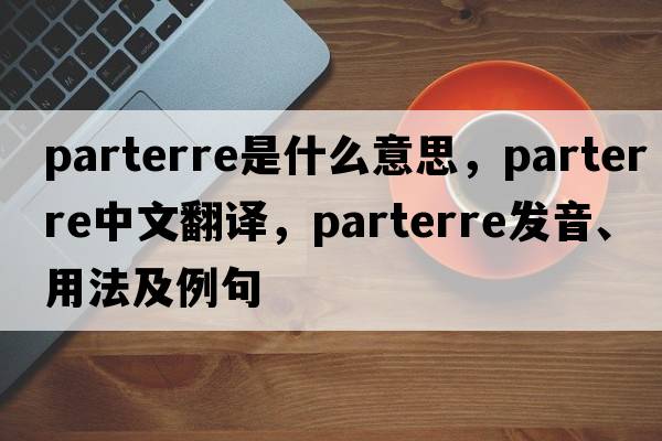 parterre是什么意思，parterre中文翻譯，parterre發(fā)音、用法及例句