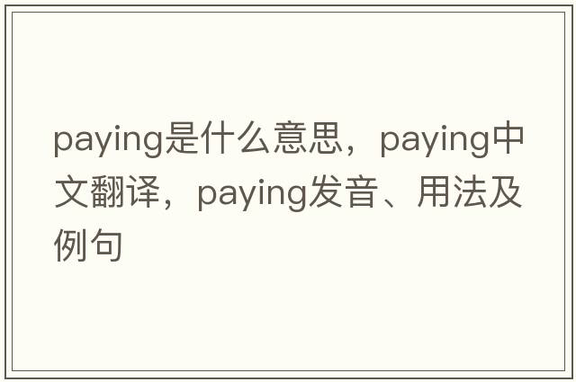 paying是什么意思，paying中文翻譯，paying發(fā)音、用法及例句