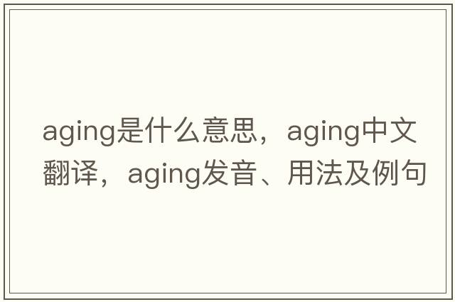 aging是什么意思，aging中文翻譯，aging發(fā)音、用法及例句