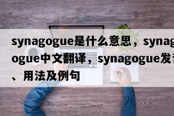 synagogue是什么意思，synagogue中文翻譯，synagogue發(fā)音、用法及例句