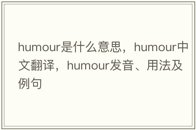 humour是什么意思，humour中文翻譯，humour發(fā)音、用法及例句
