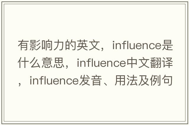 有影響力的英文，influence是什么意思，influence中文翻譯，influence發(fā)音、用法及例句
