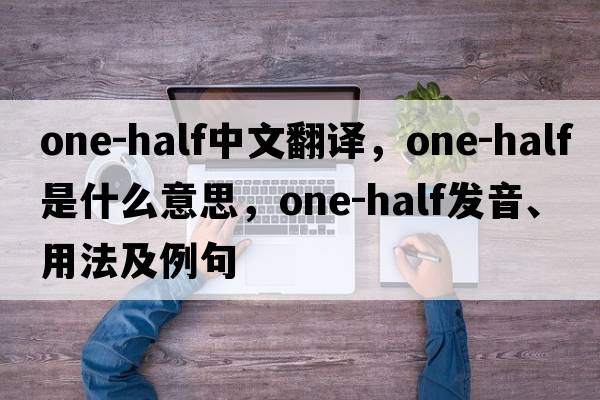 one-half中文翻譯，one-half是什么意思，one-half發(fā)音、用法及例句