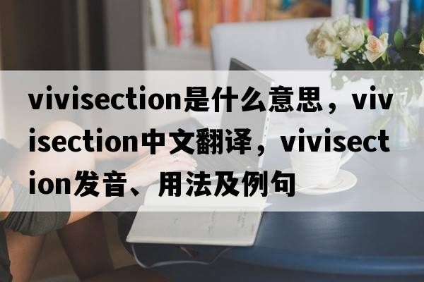 vivisection是什么意思，vivisection中文翻譯，vivisection發(fā)音、用法及例句