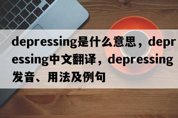 depressing是什么意思，depressing中文翻譯，depressing發(fā)音、用法及例句
