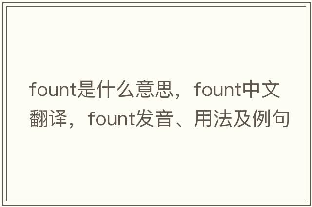 fount是什么意思，fount中文翻譯，fount發(fā)音、用法及例句