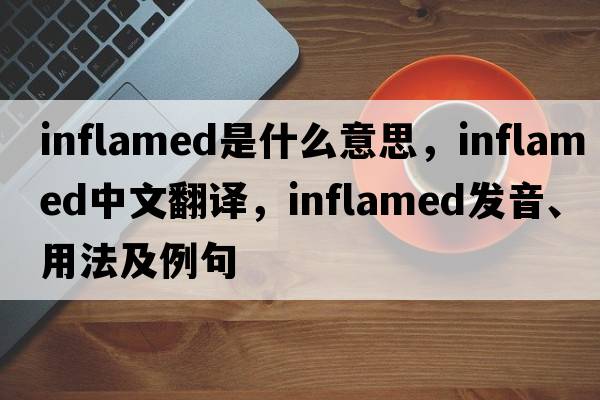 inflamed是什么意思，inflamed中文翻譯，inflamed發(fā)音、用法及例句