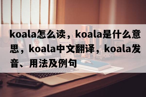 koala怎么讀，koala是什么意思，koala中文翻譯，koala發(fā)音、用法及例句