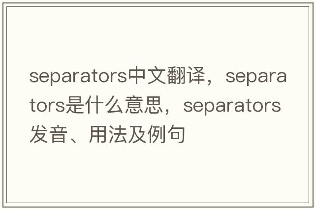 separators中文翻譯，separators是什么意思，separators發(fā)音、用法及例句