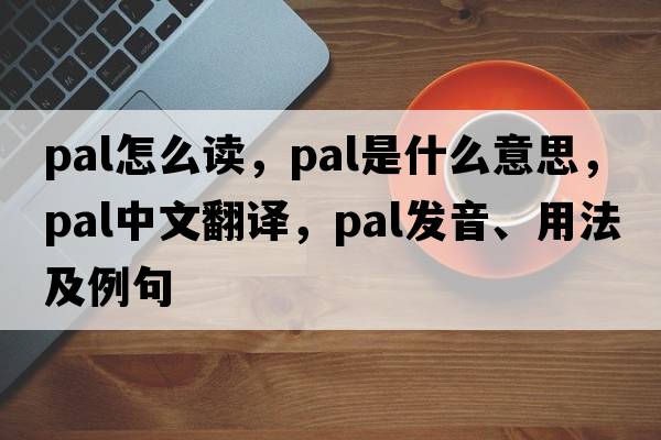 pal怎么讀，pal是什么意思，pal中文翻譯，pal發(fā)音、用法及例句