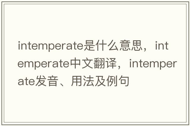 intemperate是什么意思，intemperate中文翻譯，intemperate發(fā)音、用法及例句