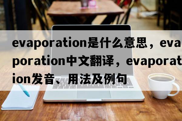 evaporation是什么意思，evaporation中文翻譯，evaporation發(fā)音、用法及例句