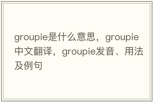 groupie是什么意思，groupie中文翻譯，groupie發(fā)音、用法及例句