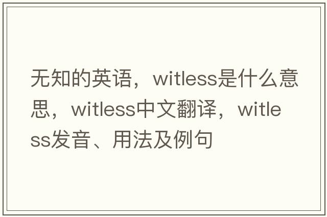 無知的英語，witless是什么意思，witless中文翻譯，witless發(fā)音、用法及例句