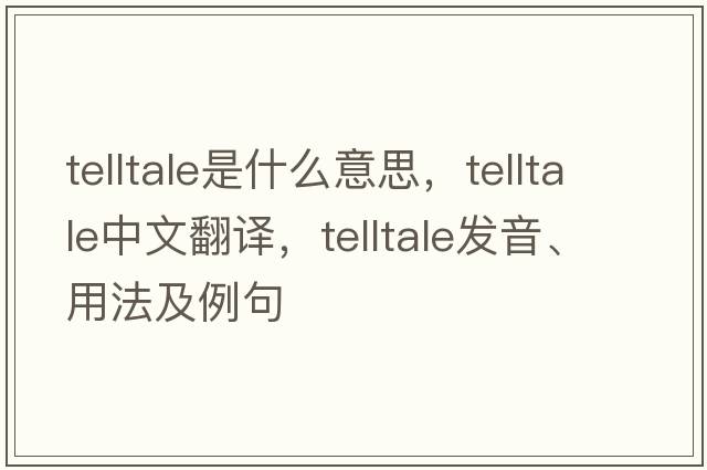 telltale是什么意思，telltale中文翻譯，telltale發(fā)音、用法及例句