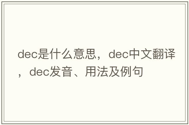 DEC是什么意思，DEC中文翻譯，DEC發(fā)音、用法及例句
