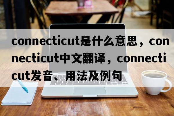 Connecticut是什么意思，Connecticut中文翻譯，Connecticut發(fā)音、用法及例句