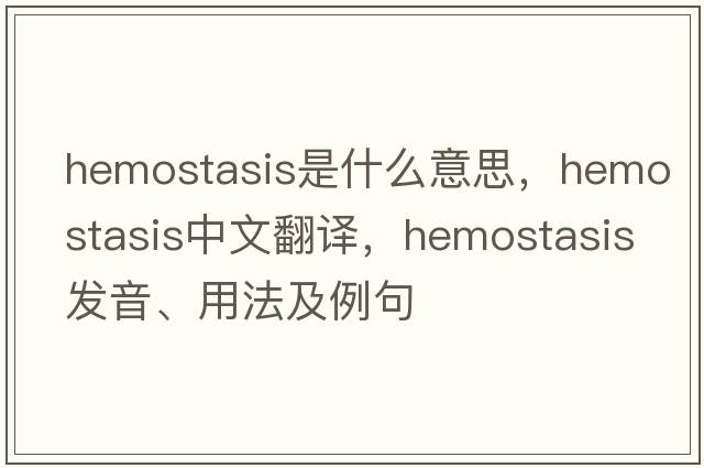 hemostasis是什么意思，hemostasis中文翻譯，hemostasis發(fā)音、用法及例句