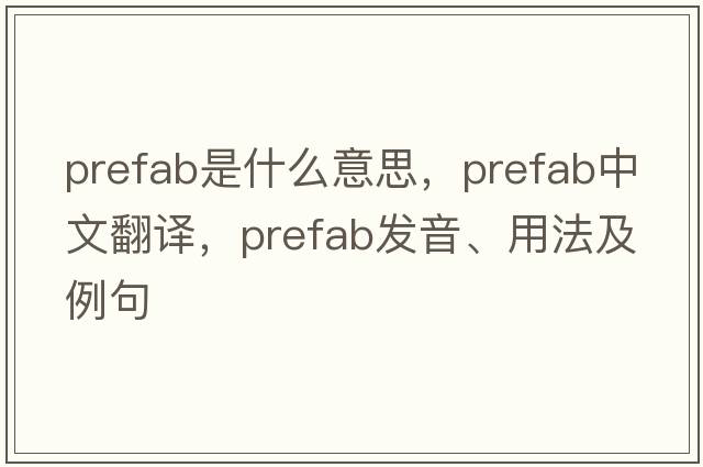 prefab是什么意思，prefab中文翻譯，prefab發(fā)音、用法及例句