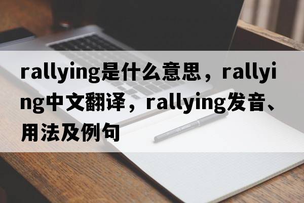 rallying是什么意思，rallying中文翻譯，rallying發(fā)音、用法及例句