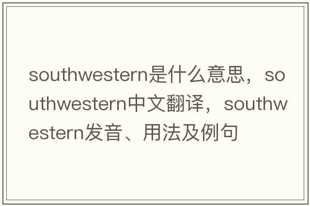 southwestern是什么意思，southwestern中文翻譯，southwestern發(fā)音、用法及例句