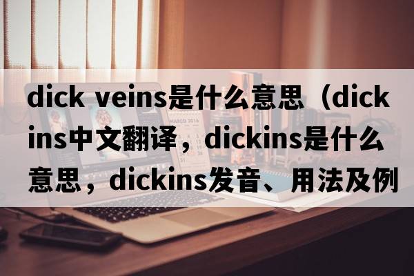 dick veins是什么意思（Dickins中文翻譯，Dickins是什么意思，Dickins發(fā)音、用法及例句）