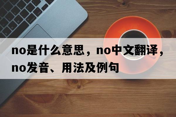 no是什么意思，no中文翻譯，no發(fā)音、用法及例句